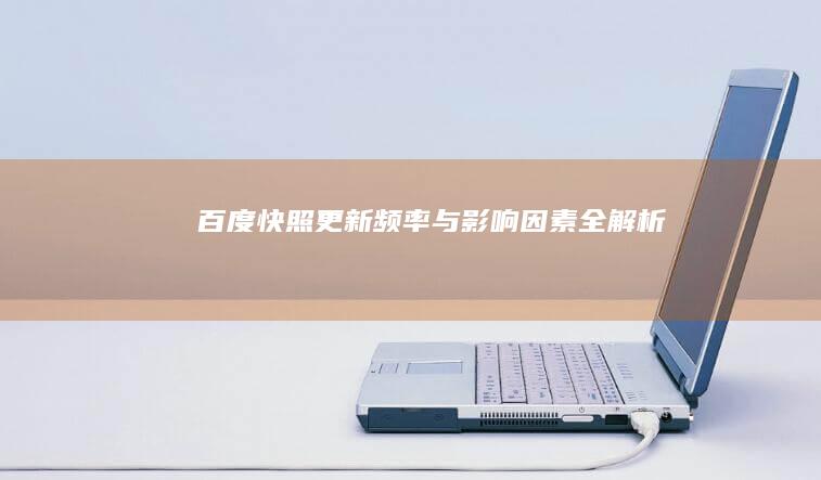 百度快照更新频率与影响因素全解析